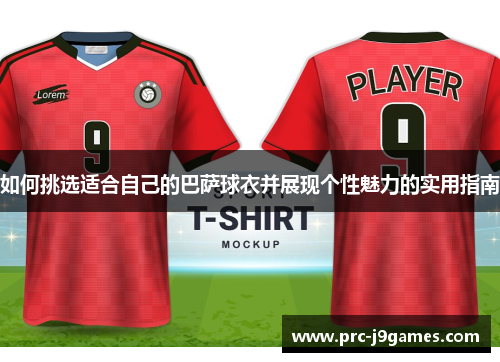 如何挑选适合自己的巴萨球衣并展现个性魅力的实用指南