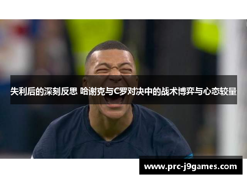 失利后的深刻反思 哈谢克与C罗对决中的战术博弈与心态较量