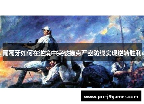 葡萄牙如何在逆境中突破捷克严密防线实现逆转胜利