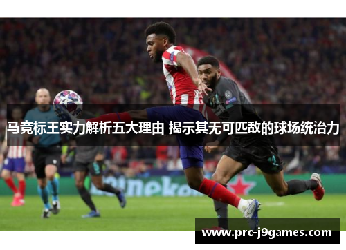 马竞标王实力解析五大理由 揭示其无可匹敌的球场统治力