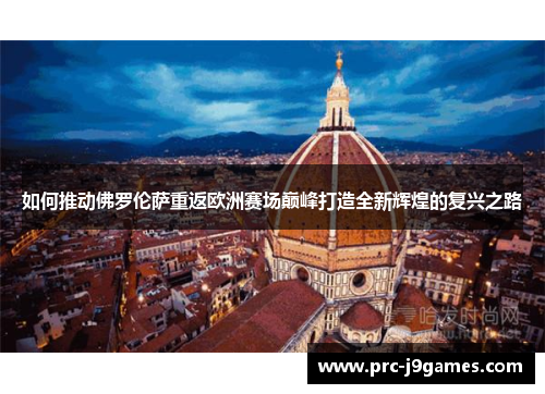 如何推动佛罗伦萨重返欧洲赛场巅峰打造全新辉煌的复兴之路