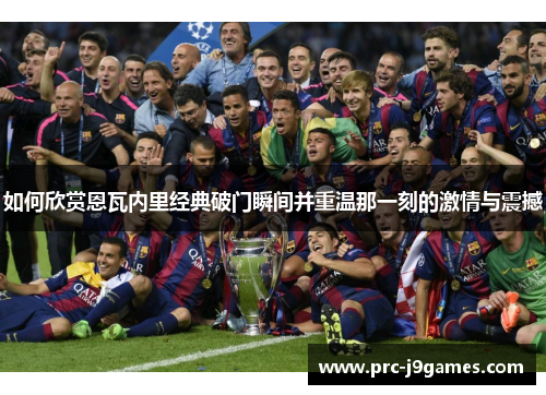 如何欣赏恩瓦内里经典破门瞬间并重温那一刻的激情与震撼