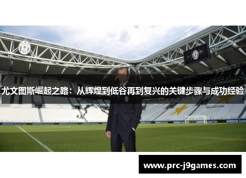尤文图斯崛起之路：从辉煌到低谷再到复兴的关键步骤与成功经验