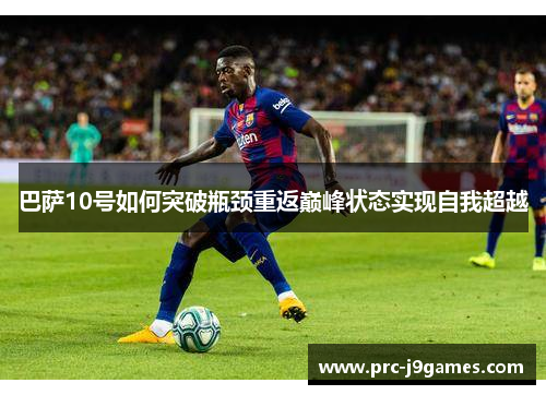 巴萨10号如何突破瓶颈重返巅峰状态实现自我超越