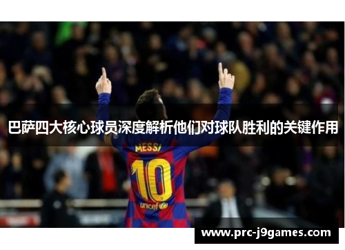 巴萨四大核心球员深度解析他们对球队胜利的关键作用