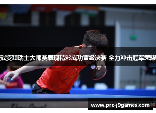 戴资颖瑞士大师赛表现精彩成功晋级决赛 全力冲击冠军荣耀 戴资颖瑞士大师赛表现精彩成功晋级决赛 全力冲击冠军荣耀