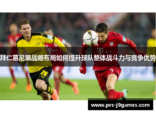 拜仁慕尼黑战略布局如何提升球队整体战斗力与竞争优势 拜仁慕尼黑战略布局如何提升球队整体战斗力与竞争优势