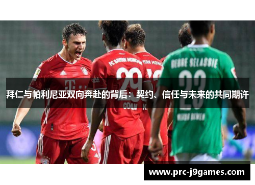 拜仁与帕利尼亚双向奔赴的背后:契约、信任与未来的共同期许 拜仁与帕利尼亚双向奔赴的背后:契约、信任与未来的共同期许