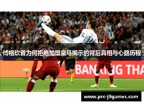 博格坎普为何拒绝加盟皇马揭示的背后真相与心路历程