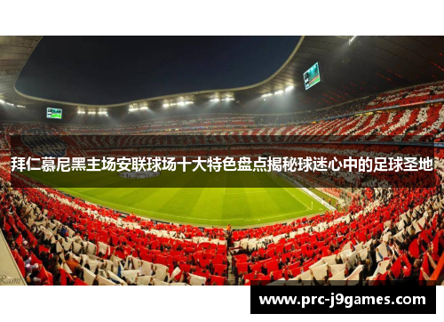 拜仁慕尼黑主场安联球场十大特色盘点揭秘球迷心中的足球圣地 拜仁慕尼黑主场安联球场十大特色盘点揭秘球迷心中的足球圣地