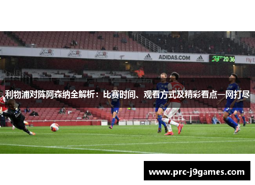 利物浦对阵阿森纳全解析：比赛时间、观看方式及精彩看点一网打尽