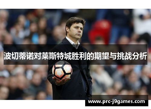 波切蒂诺对莱斯特城胜利的期望与挑战分析