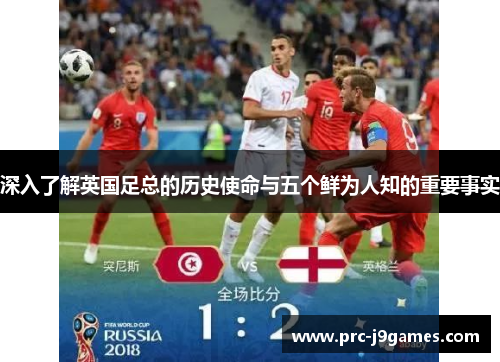 深入了解英国足总的历史使命与五个鲜为人知的重要事实