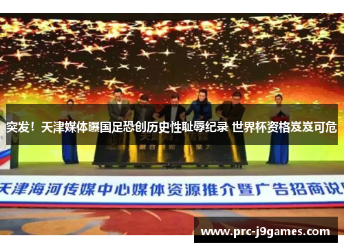 突发!天津媒体曝国足恐创历史性耻辱纪录 世界杯资格岌岌可危 突发!天津媒体曝国足恐创历史性耻辱纪录 世界杯资格岌岌可危