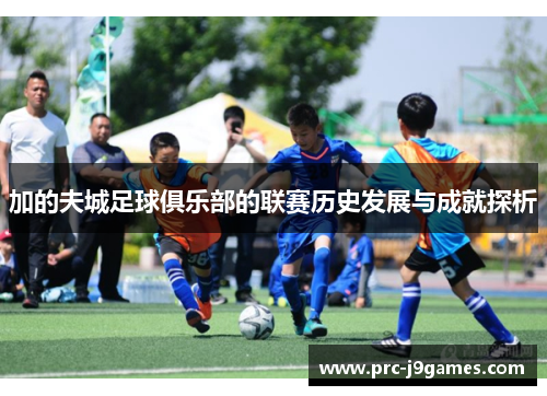 加的夫城足球俱乐部的联赛历史发展与成就探析 加的夫城足球俱乐部的联赛历史发展与成就探析