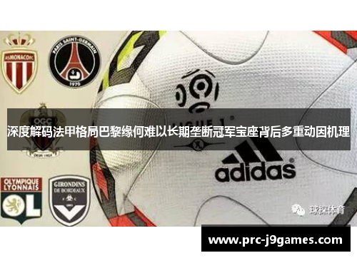 深度解码法甲格局巴黎缘何难以长期垄断冠军宝座背后多重动因机理 深度解码法甲格局巴黎缘何难以长期垄断冠军宝座背后多重动因机理