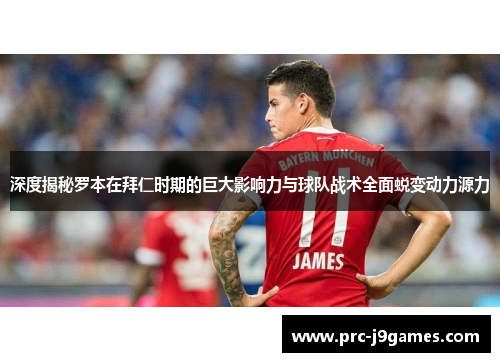 深度揭秘罗本在拜仁时期的巨大影响力与球队战术全面蜕变动力源力