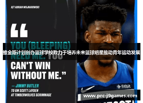 维金斯计划创办篮球学校致力于培养未来篮球明星推动青年运动发展 维金斯计划创办篮球学校致力于培养未来篮球明星推动青年运动发展