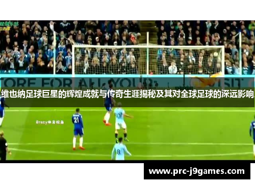 维也纳足球巨星的辉煌成就与传奇生涯揭秘及其对全球足球的深远影响 维也纳足球巨星的辉煌成就与传奇生涯揭秘及其对全球足球的深远影响