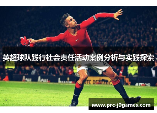 英超球队践行社会责任活动案例分析与实践探索 英超球队践行社会责任活动案例分析与实践探索