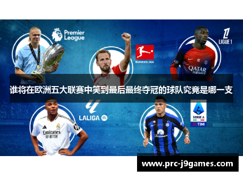 谁将在欧洲五大联赛中笑到最后最终夺冠的球队究竟是哪一支