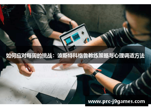 如何应对每周的挑战:波斯特科格鲁教练策略与心理调适方法 如何应对每周的挑战:波斯特科格鲁教练策略与心理调适方法