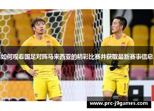 如何观看国足对阵马来西亚的精彩比赛并获取最新赛事信息