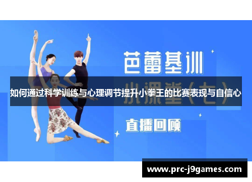 如何通过科学训练与心理调节提升小拳王的比赛表现与自信心 如何通过科学训练与心理调节提升小拳王的比赛表现与自信心