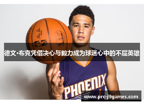 德文·布克凭借决心与毅力成为球迷心中的不屈英雄 德文·布克凭借决心与毅力成为球迷心中的不屈英雄