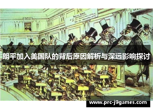 朗平加入美国队的背后原因解析与深远影响探讨 朗平加入美国队的背后原因解析与深远影响探讨