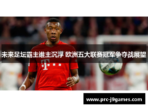 未来足坛霸主谁主沉浮 欧洲五大联赛冠军争夺战展望