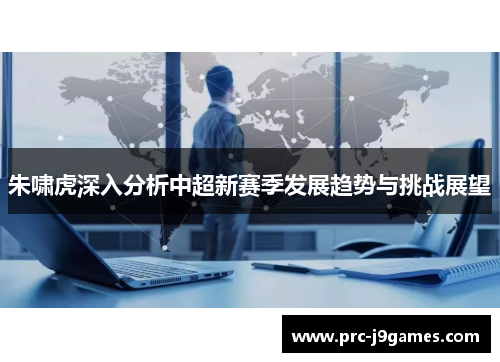 朱啸虎深入分析中超新赛季发展趋势与挑战展望 朱啸虎深入分析中超新赛季发展趋势与挑战展望