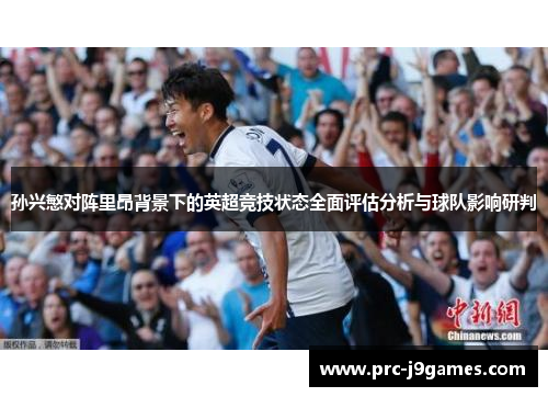 孙兴慜对阵里昂背景下的英超竞技状态全面评估分析与球队影响研判