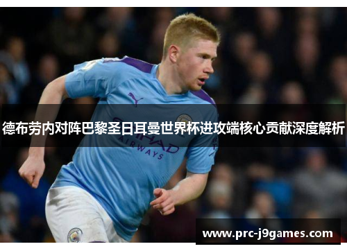 德布劳内对阵巴黎圣日耳曼世界杯进攻端核心贡献深度解析