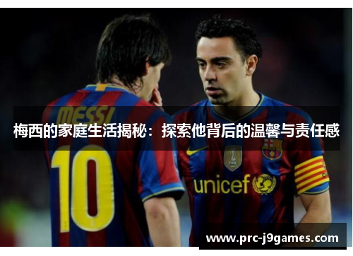 梅西的家庭生活揭秘：探索他背后的温馨与责任感