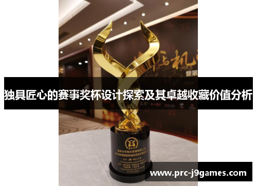 独具匠心的赛事奖杯设计探索及其卓越收藏价值分析 独具匠心的赛事奖杯设计探索及其卓越收藏价值分析