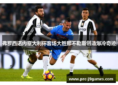 弗罗西诺内意大利杯客场大胜那不勒斯创造爆冷奇迹