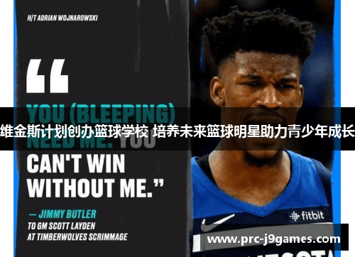 维金斯计划创办篮球学校 培养未来篮球明星助力青少年成长