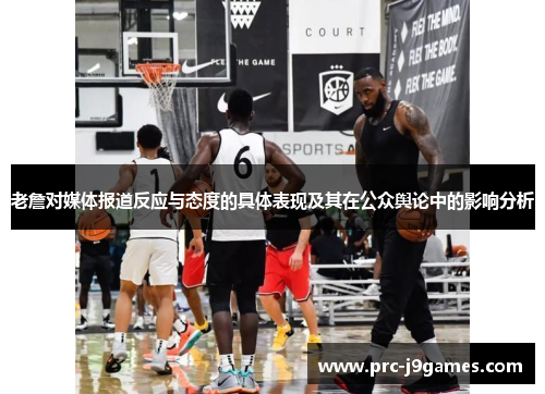 老詹对媒体报道反应与态度的具体表现及其在公众舆论中的影响分析