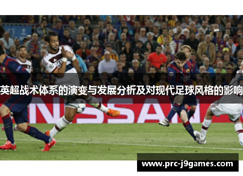 英超战术体系的演变与发展分析及对现代足球风格的影响