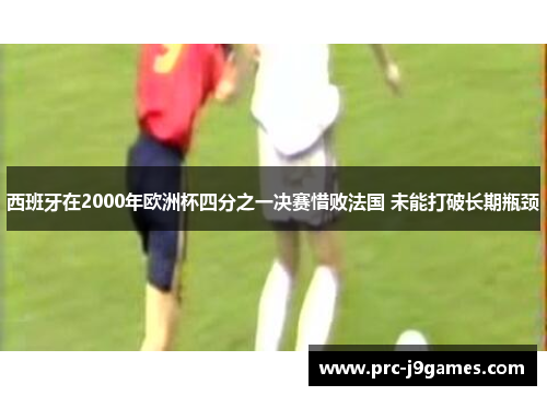 西班牙在2000年欧洲杯四分之一决赛惜败法国 未能打破长期瓶颈 西班牙在2000年欧洲杯四分之一决赛惜败法国 未能打破长期瓶颈