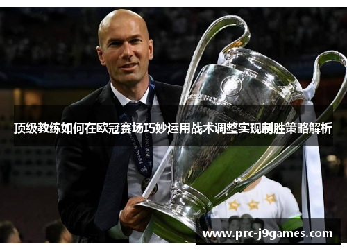 顶级教练如何在欧冠赛场巧妙运用战术调整实现制胜策略解析