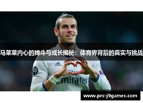 马莱莱内心的搏斗与成长揭秘:体育界背后的真实与挑战 马莱莱内心的搏斗与成长揭秘:体育界背后的真实与挑战