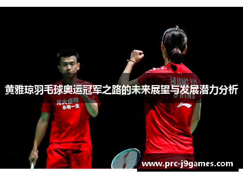黄雅琼羽毛球奥运冠军之路的未来展望与发展潜力分析 黄雅琼羽毛球奥运冠军之路的未来展望与发展潜力分析
